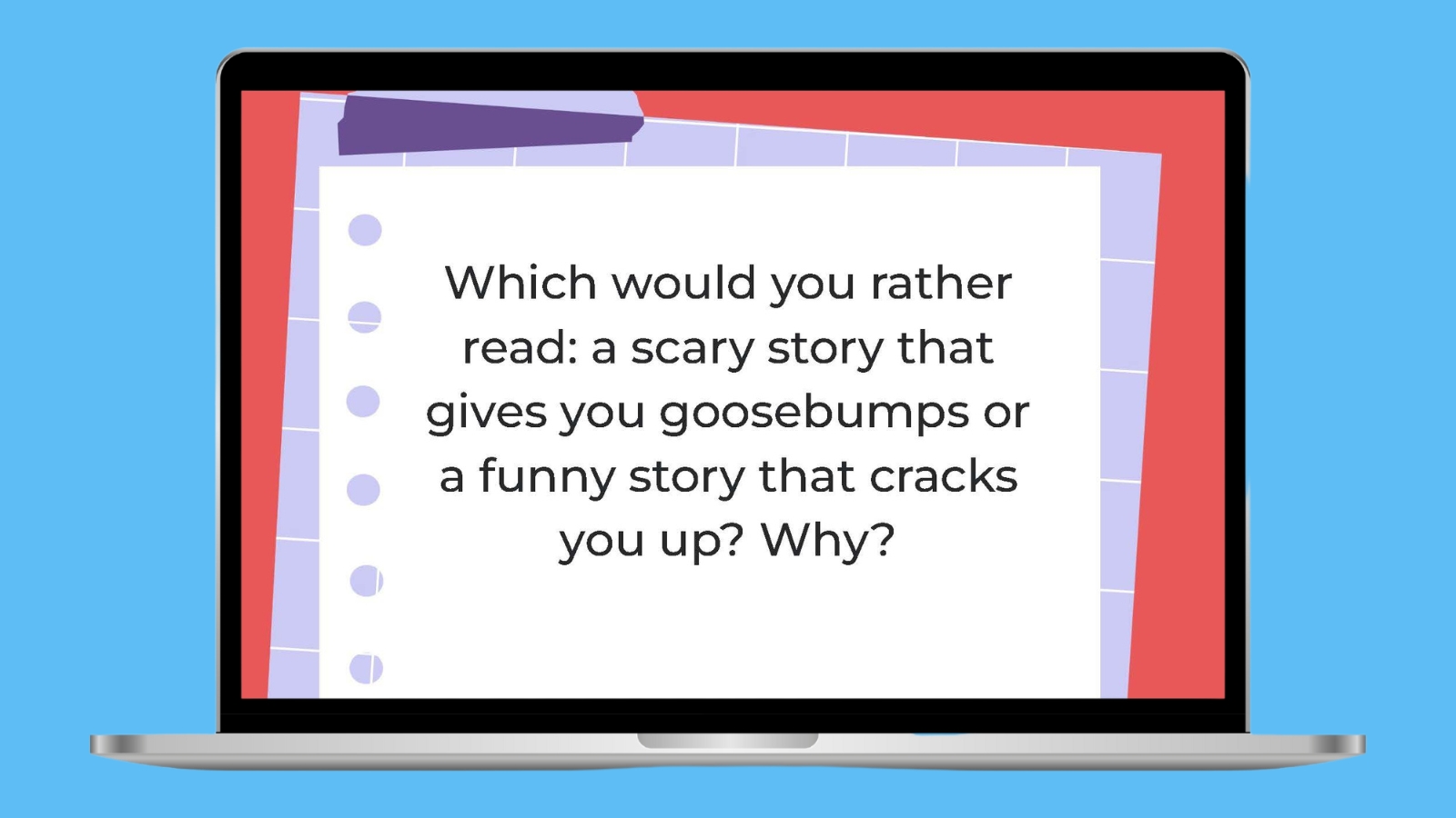 Which would you rather read: a scary story that gives you goosebumps or a funny story that cracks you up? Why?